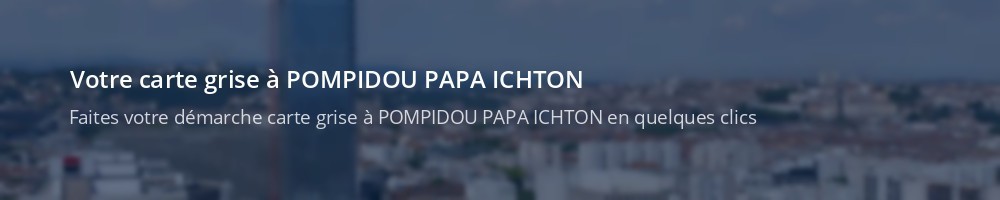 Immatriculation à POMPIDOU PAPA ICHTON